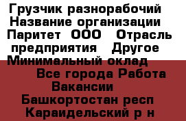 Грузчик-разнорабочий › Название организации ­ Паритет, ООО › Отрасль предприятия ­ Другое › Минимальный оклад ­ 29 000 - Все города Работа » Вакансии   . Башкортостан респ.,Караидельский р-н